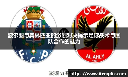 波尔图与奥林匹亚的激烈对决揭示足球战术与团队合作的魅力
