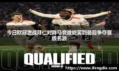 今日欧冠激战拜仁对阵马竞谁能笑到最后争夺晋级名额