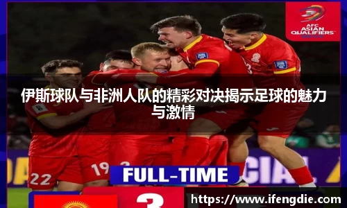 伊斯球队与非洲人队的精彩对决揭示足球的魅力与激情
