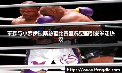 泰森与小罗伊琼斯慈善比赛盛况空前引发拳迷热议