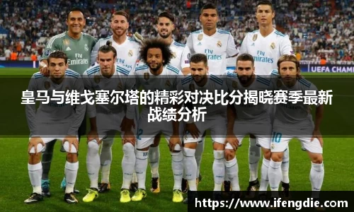 皇马与维戈塞尔塔的精彩对决比分揭晓赛季最新战绩分析